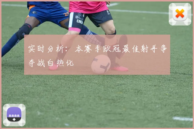 实时分析：本赛季欧冠最佳射手争夺战白热化