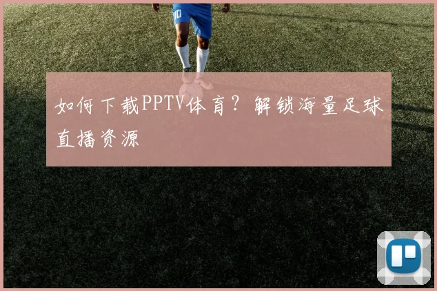 如何下载PPTV体育？解锁海量足球直播资源