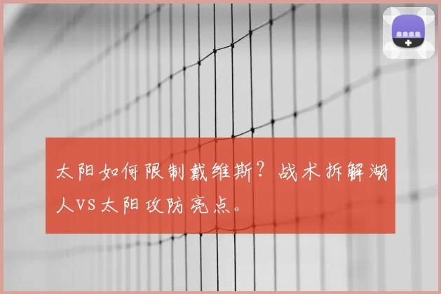 太阳如何限制戴维斯？战术拆解湖人vs太阳攻防亮点。