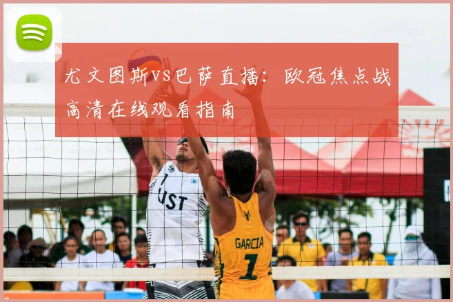 尤文图斯vs巴萨直播：欧冠焦点战高清在线观看指南