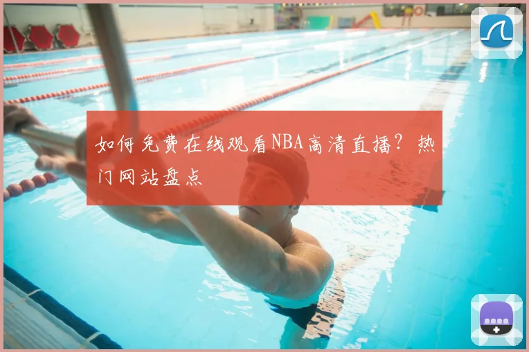 如何免费在线观看NBA高清直播？热门网站盘点