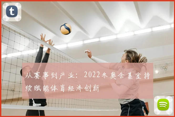 从赛事到产业：2022冬奥会基金持续赋能体育经济创新