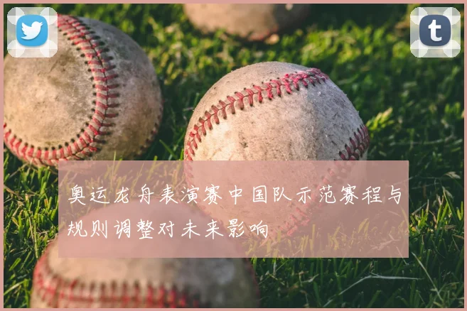 奥运龙舟表演赛中国队示范赛程与规则调整对未来影响