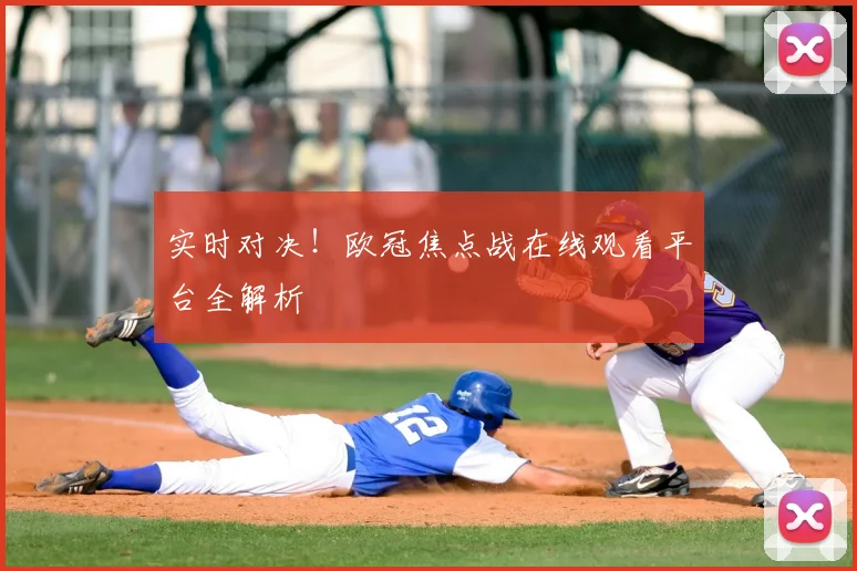 实时对决！欧冠焦点战在线观看平台全解析