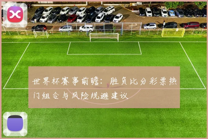 世界杯赛事前瞻：胜负比分彩票热门组合与风险规避建议