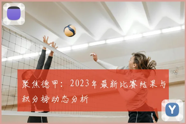 聚焦德甲:2023年最新比赛结果与积分榜动态分析