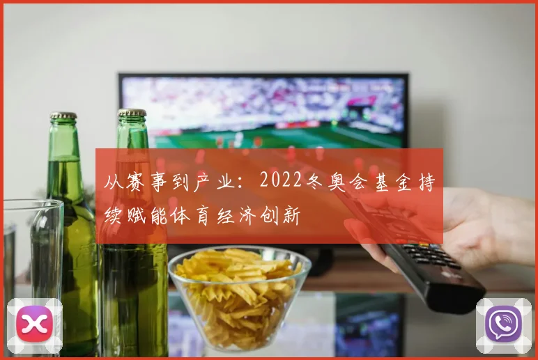 从赛事到产业：2022冬奥会基金持续赋能体育经济创新
