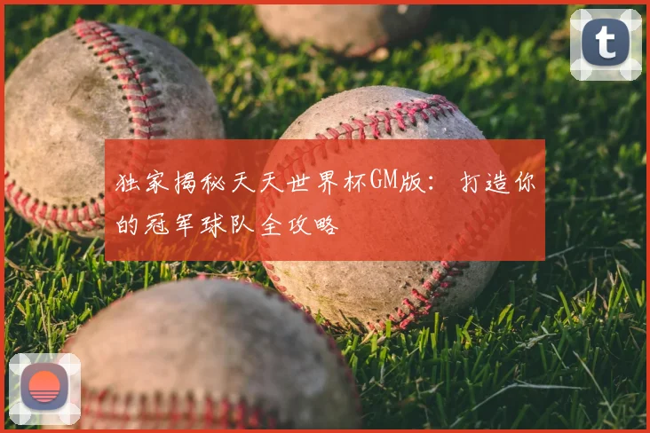 独家揭秘天天世界杯GM版:打造你的冠军球队全攻略