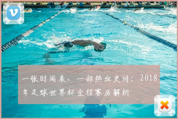 一张时间表,一部热血史诗:2018年足球世界杯全程赛历解析