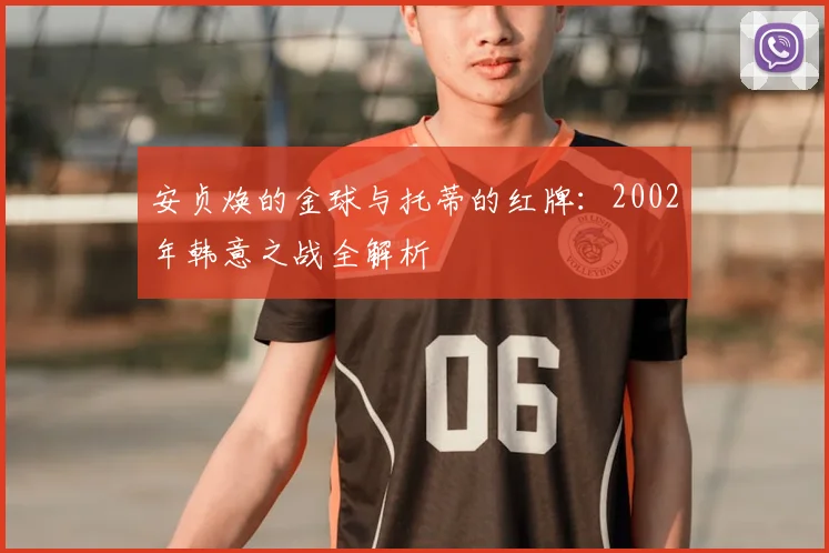 安贞焕的金球与托蒂的红牌：2002年韩意之战全解析