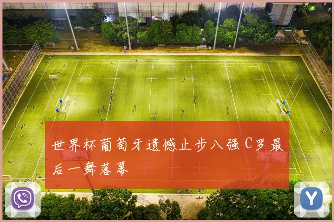 世界杯葡萄牙遗憾止步八强 C罗最后一舞落幕