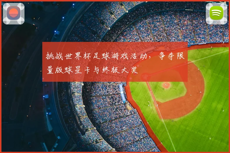 挑战世界杯足球游戏活动，争夺限量版球星卡与终极大奖