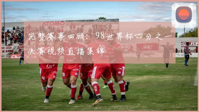完整赛事回顾：98世界杯四分之一决赛视频直播集锦