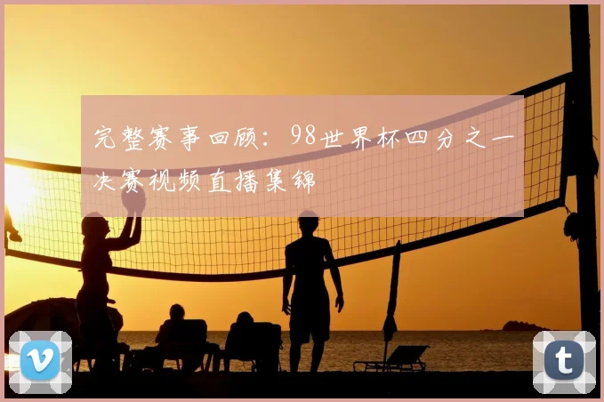 完整赛事回顾：98世界杯四分之一决赛视频直播集锦