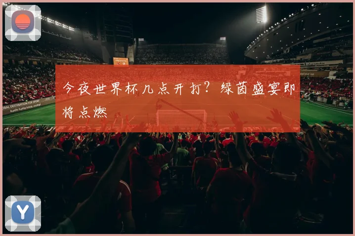 今夜世界杯几点开打？绿茵盛宴即将点燃