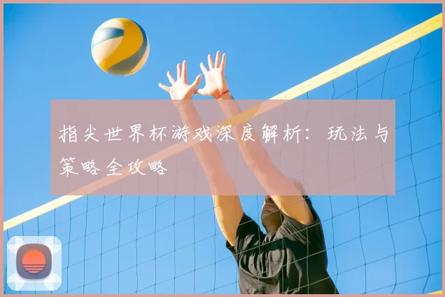 指尖世界杯游戏深度解析:玩法与策略全攻略