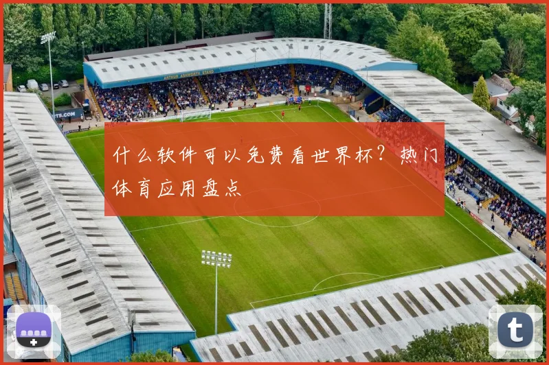 什么软件可以免费看世界杯？热门体育应用盘点