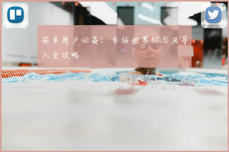 安卓用户必备：专访世界杯日历导入全攻略