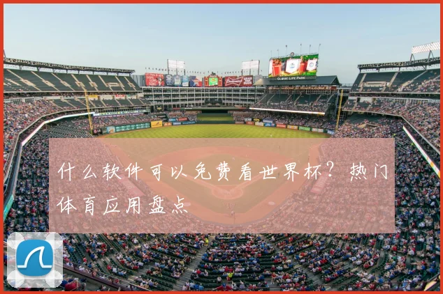 什么软件可以免费看世界杯？热门体育应用盘点