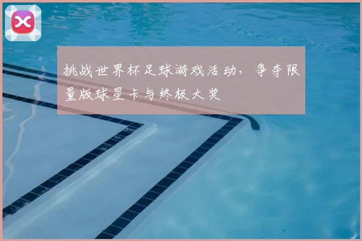 挑战世界杯足球游戏活动，争夺限量版球星卡与终极大奖