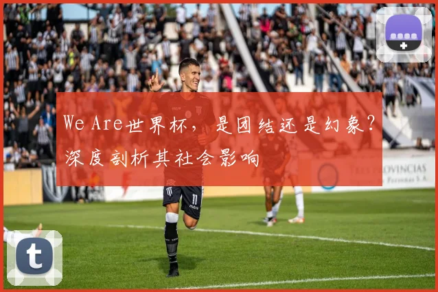 We Are世界杯,是团结还是幻象?深度剖析其社会影响