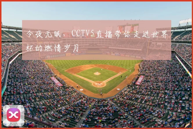今夜无眠，CCTV5直播带你走进世界杯的燃情岁月