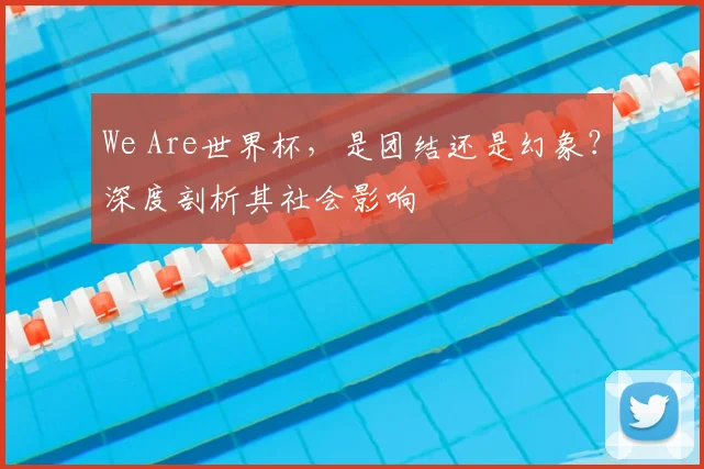 We Are世界杯,是团结还是幻象?深度剖析其社会影响