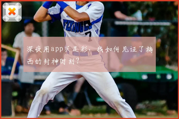 深夜用app买足彩，我如何见证了梅西的封神时刻？