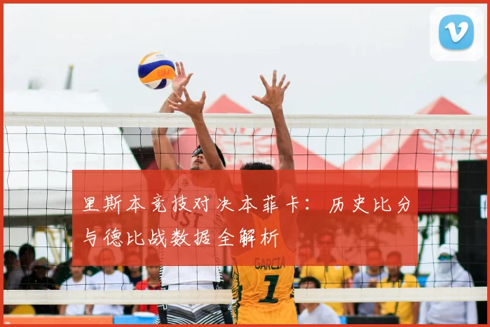 里斯本竞技对决本菲卡：历史比分与德比战数据全解析