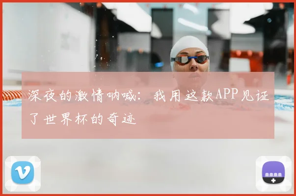 深夜的激情呐喊：我用这款APP见证了世界杯的奇迹