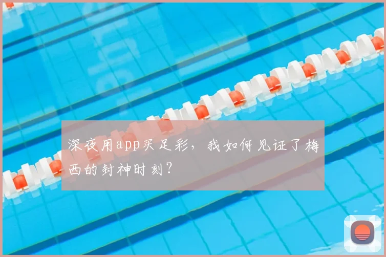 深夜用app买足彩，我如何见证了梅西的封神时刻？