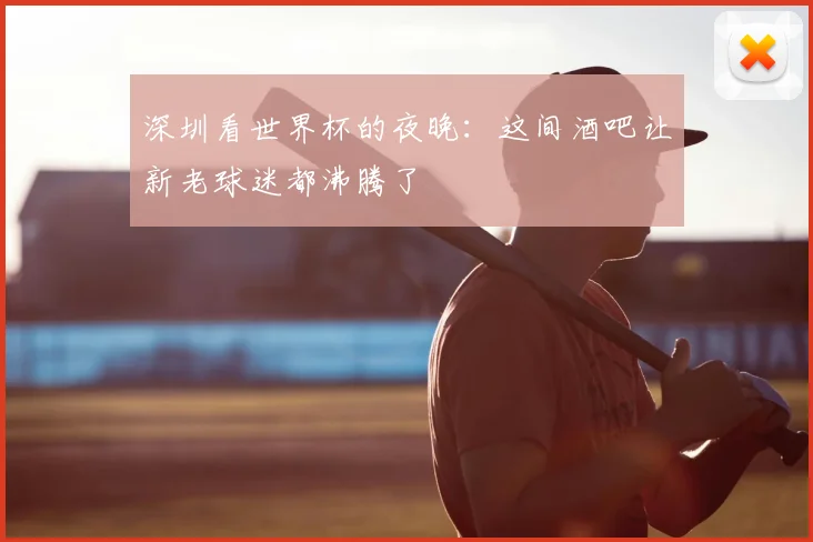 深圳看世界杯的夜晚：这间酒吧让新老球迷都沸腾了